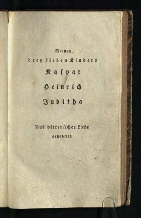 Meinen drey Lieben Kindern Kaspar Heinrich Juditha: Aus vaeterlicher Liebe gewidmet