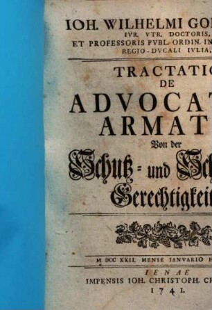 Ioh. Wilhelmi Goebelii, Ivr. Vtr. Doctoris, Et Professoris Pvbl. Ordin. In Academia Regio-Dvcali Ivlia, Tractatio De Advocatia Armata, Von der Schutz- und Schirms-Gerechtigkeit : MDCCXXII Mense Ianvario Habita