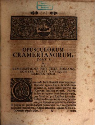 Joh. Ulrici Crameri, Potentiss. Suecor. Reg. Hass. Landgr. Consil. Aul. Prof. Jur. Ord. Opuscula, Materias Gravissimas Ex Omni Jure Demonstrativa Ratione Pertractatas Continentia : Antea Seorsim Edita, Jam Vero Ob Raritatem Et Desiderium Virorum Doctissimorum Collecta, Tom. I.