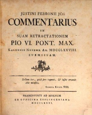 Justini Febronii JCti Commentarius In Suam Retractationem Pio VI. Pont. Max. Kalendis Novemb. An. MDCCLXXVIII. Submissam