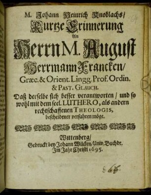 M. Johann Heinrich Knoblachs/ Kurtze Erinnerung An Herrn M. August Herrmann Francken/ Graec. & Orient. Lingg. Prof. Ordin. & Past. Glauch. Daß derselbe sich besser verantworten/ und so wohl mit dem seel. Luthero, als andern rechtschaffenen Theologis, bescheidener verfahren möge