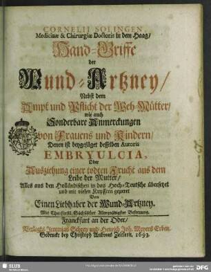Cornelii Solingen, Medicinae et Chirurgiae Doctoris in dem Haag, Hand-Griffe der Wund-Artzney : Nebst dem Ampt und Pflicht der Weh-Mütter, wie auch Sonderbare Anmerckungen von Frauens und Kindern