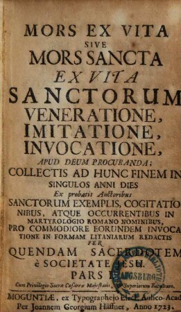 Mors Ex Vita Sive Mors Sancta : Ex Vita Sanctorum Veneratione, Invocatione, Imitatione, Apud Deum Procuranda; Collectis Ad Hunc Finem In Singulos Anni Dies, 1