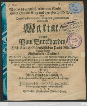Abners schmetzlich-erlittenen Mord/ König Davids Klag- und Hertzbrechende Wort/ Bey ... Beerdigung Mariae Meister Paul Burckhardts/ ... Eltisten lieben Tochter/ Welche den 1. Aprilis Anno 1673 ... durch einen unglücklichen Schuß ... entleibet/ und hierauff den 3. Aprilis ... bestattet worden ...