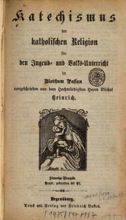 Katechismus der katholischen Religion für den Jugend- und Volksunterricht im Bisthum Passau : Vorgeschrieben von d. Hochw. Herrn Bischof Heinrich