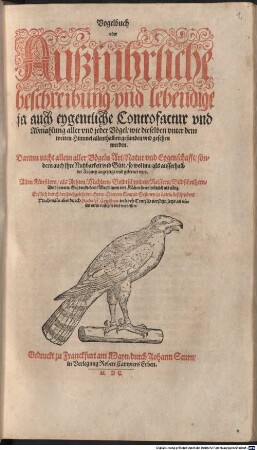 Vogelbuch oder Außführliche beschreibung, vnd lebendige, ja auch eygentliche Controfactur vnd Abmahlung aller vnd jeder Vögel, wie dieselben vnter dem weiten Himmel allenthalben gefunden vnd gesehen werden : Darinn nicht allein aller Vögeln Art, Natur vnd Eygenschafft, sondern auch ihre Nutzbarkeit vnd Güte, so wol inn, als ausserhalb der Artzney, angezeigt vnd gelernet wirt
