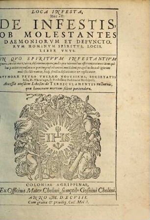 Loca Infesta, Hoc est: De Infestis, Ob Molestantes Daemoniorvm Et Defvnctorvm Hominvm Spiritvs, Locis, Liber Vnvs : in Qvo Spiritvvm Infestantivm genera, conditiones, vires, discrimina ... discutiuntur et explicantur ; accessit eiusdem Libellus de Terricvlamentis nocturnis, quae hominium mortem solent protendere