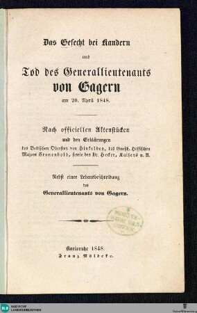 Das Gefecht bei Kandern und Tod des Generallieutenants von Gagern am 20. April 1848 : nach officiellen Aktenstücken und den Erklärungen des Badischen Obersten von Hinkeldey, des Großh. Hessischen Majors Cronenbold, sowie des Dr. Hecker, Kaisers u.A.; nebst einer Lebensbeschreibung des Generallieutnants von Gagern