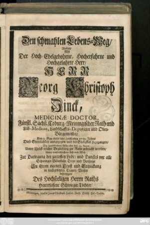 Den schmahlen Lebens-Weg, Wolten, Als Der Hoch-Edelgebohrne, Hocherfahrne und Hochgelahrte Herr, Herr Georg Christoph Zinck, Medicinæ Doctor ... Den 9. May dieses jetzt-lauffenden 1729. Jahres ... der Seeligkeit zugegangen ... den 13. hujus ... zur Ruhe gebracht worden ... behertzigen Des ... Herrn Raths Hinterlassene Schwieger-Töchter