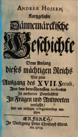 Andreae Hojern Kurzgefaßte Dännemärckische Geschichte : Vom Anfang dieses mächtigen Reichs bis zum Ausgang des XVII. Seculi, us den bewährtesten Scribenten Zu mehrerer Deutlichkeit In Fragen und Antworten verfasset, Und mit nöthigen Allegationibus versehen