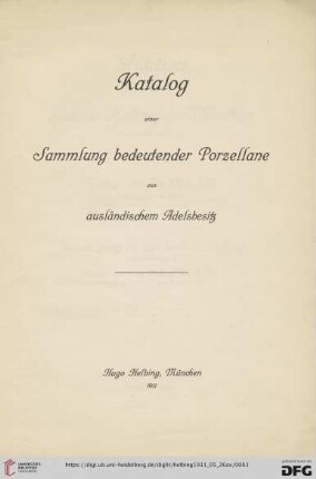 Katalog einer Sammlung bedeutender Porzellane aus ausländischem Adelsbesitz : [Auktion in der Galerie Helbing in München Freitag, den 26. Mai 1911]