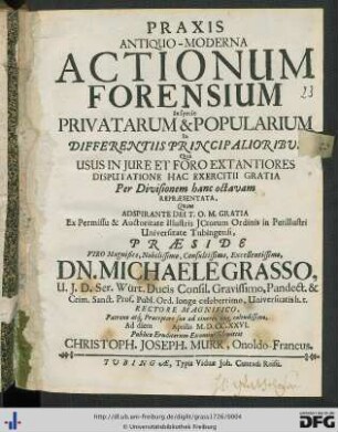 Praxis Antiquo-Moderna Actionum Forensium In specie Privatarum & Popularium In Differentiis Principalioribus : Qua Usus In Jure Et Foro Extantiores Disputatione Hac Exercitii Gratia Per Divisionem hanc octavam Repräsentata