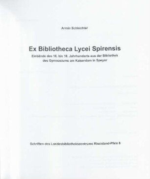 Ex Bibliotheca Lycei Spirensis : Einbände des 16. bis 18. Jahrhunderts aus der Bibliothek des Gymnasiums am Kaiserdom in Speyer
