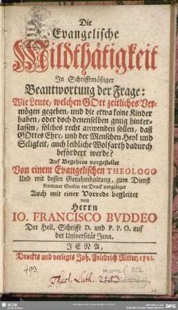 Die Evangelische Mildthätigkeit In Schriftmäßiger Beantwortung der Frage: Wie Leute, welchen Gott zeitliches Vermögen gegeben, und die etwa keine Kinder haben, oder doch denenselben gnug hinterlassen, solches recht anwenden sollen, daß Gottes Ehre, und der Menschen Heyl und Seligkeit, auch leibliche Wolfarth dadurch befördert werde