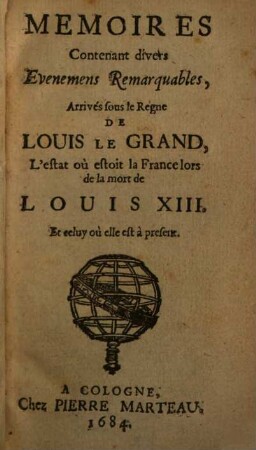 Memoires Contenant divers Evenemens Remarquables, Arrivés sous le Regne De Louis Le Grand, L' estat où estoit la France lors de la mort de Louis XIII. Et celuy où elle est à present