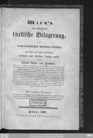 Wiens erste aufgehobene türkische Belagerung : zur dreyhundertjährigen Jubelfeyer derselben, zum Theil aus bisher unbekannten christlichen und türkischen Quellen erzählt; mit dreyßig Beylagen von Tagebüchern, Auszügen aus türkischen Geschichtsschreibern und Urkunden, ...