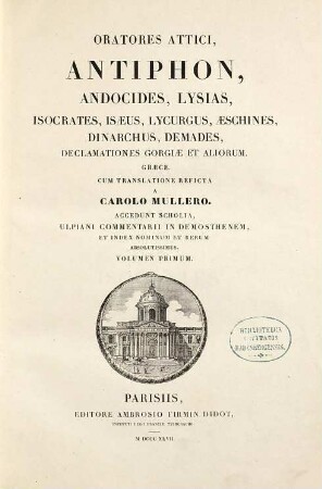 Oratores Attici : Antiphon, Andocides, Lysias, Isocrates, Isaeus, Lycurgus, Aeschines, Dinarchus, Demades, declamationes Gorgiae et aliorum, 1. Antiphon, Andocides, Lysias, Isocrates, Isaeus, Lycurgus, Aeschines, Dinarchus, Demades, declamationes Gorgiae et aliorum : graece, cum translatione reficta ; accedunt Scholia, Ulpiani commentarii in Demosthenem, et index nominum et rerum absolutissimus ; [ex recensione Baiteri et Sauppii]