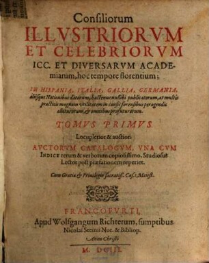 Consiliorum Illustriorum Et Celebriorum ICC. Et Diversarum Academiarum, hoc tempore florentium; In Hispania, Italia, Gallia, Germania, aliisque Nationibus datorum, hactenus nullibi publicatorum ... Tomus ..., 1. Auctorum Catalogum, Una Cum Indice rerum & verborum copiosissimo, Studiosus Lector post praefationem reperiet