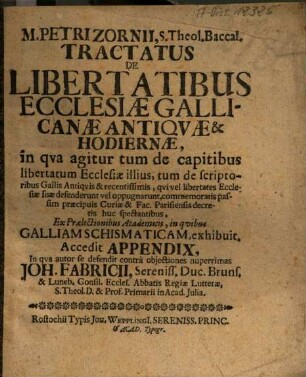 M. Petri Zornii, S. Theol. Baccal. Tractatus De Libertatibus Ecclesiae Gallicanae Antiqvae & Hodiernae : in qva agitur tum de capitibus libertatum Ecclesiae illius, tum de scriptoribus Gallis Antiqvis & recentissimis, qvi vel libertates Ecclesiae suae defenderunt vel oppugnarunt ... ; Accedit Appendix, In qva autor se defendit contra objectiones nuperrimas Joh. Fabricii ...