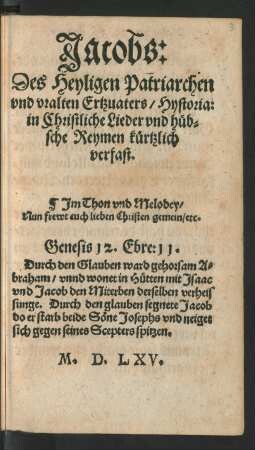 Jacobs:|| Des Heyligen Patriarchen || vnd vralten Ertzuaters/ Hystoria:|| in Christliche Lieder vnd hüb=||sche Reymen kürtzlich || verfast.|| Jm Thon vnd Melodey/|| Nun frewt euch lieben Christen gemein/ etc.|| [v. (G.F.||)]