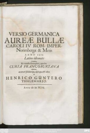 Versio Germanica Aureae Bullae Caroli IV Rom. Imper. Norimbergae & Metis Anno 1356 Latino idiomate Confectae