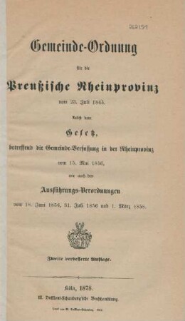 Gemeinde-Ordnung für die Preußische Rheinprovinz vom 23 Juli 1845 : nebst dem Gesetz, betreffend die Gemeinde-Verfassung in der Rheinprovinz vom 15. Mai 1856, wie auch den Ausführungs-Verordnungen vom 18. Juni 1856, 31. Juli 1856 und 1. März 1858