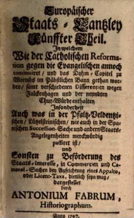 Europäische Staats-Cantzley : darinnen zum Behuff der neuesten politischen-, Kirchen- und Reichshistorie was sowohl in Religions-Angelegenheiten merckwürdiges vorgefallen als in Staats- und Reichs-Geschäfften vor kurztem abgehandelt worden und zum Vorschein gekommen ist. 5, 5. 1707
