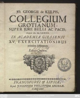 Jo. Georgii de Kulpis, Collegium Grotianum, Super Jure Belli Ac Pacis : Anno M.DC.LXXXII. In Academia Giessensi XV. Exercitationibus primùm institutum