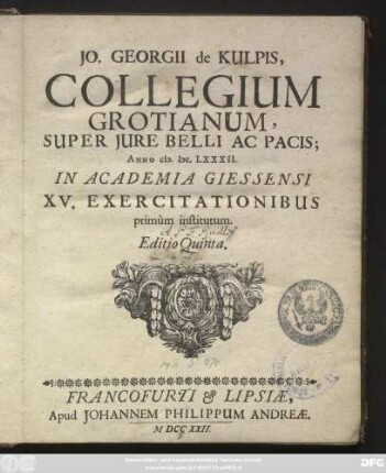 Jo. Georgii de Kulpis, Collegium Grotianum, Super Jure Belli Ac Pacis : Anno M.DC.LXXXII. In Academia Giessensi XV. Exercitationibus primùm institutum