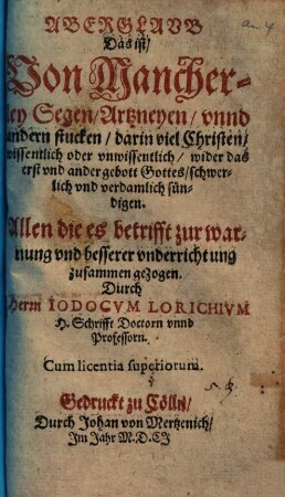 Aberglaub Das ist, Von Mancherley Segen, Artzneyen, vnnd andern stucken, darin viel Christen, wissentlich oder vnwissentlich ... sündigen : Allen die es betrifft zur warnung vnd besserer vnderrichtung zusammen gezogen