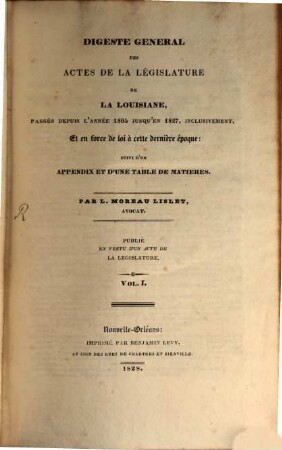 Digeste générale des actes de la législature de la Louisiane : passés depuis l'annee 1804 jusqu'en 1827, inclusivement, et en force de loi a cette derniere epoque, 1
