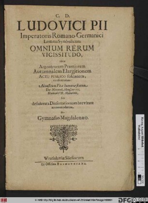 Ludovici Pii Imperatoris Romano-Germanici Lemma Symbolicum Omnium Rerum Vicissitudo : circa Argenteorum Praemiorum Autumnalem Elargitionem Actu Publico solennem, consideratum: Ad ... Die Novemb. Mens. XVIII. ... sub desiderata Dissertationum brevitate accommodatum in Gymnasio Magdalenaeo