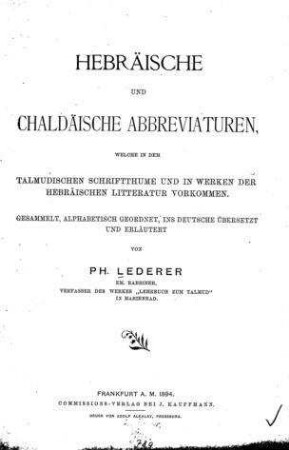 Hebräische und chaldäische Abbreviaturen, welche in dem talmudischen Schriftthume und in Werken der hebräischen Literatur vorkommen / ges., alph. geordnet, ins Dt. übers. u. erl. von Ph. Lederer