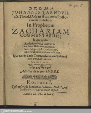 Johannis Tarnovii, S.S. Theol. D. & in Academia Rostochiensi Professoris In Prophetam Zachariam Commentarius : In quo textus Analysi perspicua illustratur, ex fonte Hebraeo explicatur, locis S.S. parallelis confirmatur, a pravis expositionibus vindicatur, Usus vero in Locis Communibus ex ipsa scriptura natis & probatis indicatur; Adiectus est in fine Index
