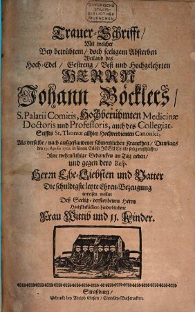 Trauer-Schrifft, Mit welcher Bey betrübtem, doch seeligem Absterben ... Johann Böcklers, ... nach außgestandener schmerzlichen Kranckheit, ... seelig entschlaffen ...