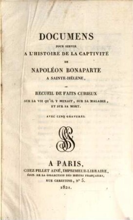 Documens pour servir à l'histoire de la captivité de Napoléon Bonaparte à Sainte-Hélène, ou recueil de faits curieux sur la vie qu'il y menait, sur sa maladie, et sur sa mort