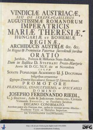 Vindiciae Austriacae, Seu De Irrefragabilibus Augustissimae Romanorum Imperatricis Mariae Theresiae, Hungariae Et Bohemiae Reginae, Archiducis Austriae &c. &c. In Regna & Provincias Paternas Succedendi Juribus Oratio Juridicis, Politicis & Historicis Notis Illustrata