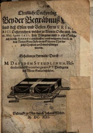 Christliche Leichpredigt Bey der Begräbnuß Weylund deß Edlen und Vesten Herrn Friderici Oesterreichers, welcher zu Wien in Oesterreich, den 16. Maii Anno 1621. ... entschlaffen ...