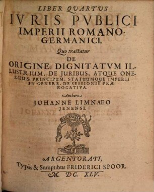 Tomus ... Iuris Publici Imperii Romano-Germanici, 2 = Liber 4/6. Tomus Secundus : Quo Tractatur De Origine Dignitatum Illustrium, De Juribus Atque Oneribus Principum, Aliorumque Imperii Statuum, De Jure Praecedentiae, de genealogiis aliquot Imperii Procerum, de eorundem privilegiis, ditionibus, controversiis, de Nobilibus, tam mediatis quam immediatis, de Equitibus, de torneamentis, atque insignibus