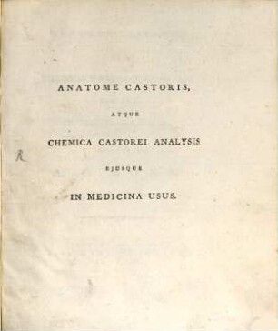 Anatome castoris atque chemica castorei analysis, eiusque in medicina usus