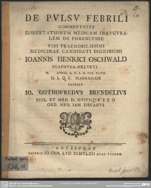 De pulsu febrili Commentatus Dissertationem Medicam Inauguralem De Phrenitide ... Candidati ... Ioannis Henrici Oschwald Scaphusa-Helveti ... April. A. R. S. M. DCC. XLVII ... Habendam Indicit Io. Gothofredus Brendelius ...