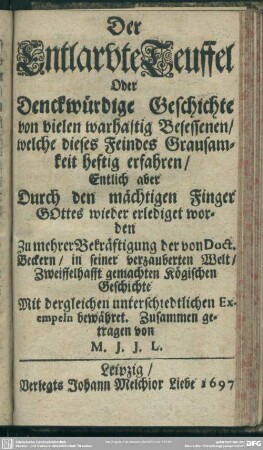 Der Entlarvte Teuffel Oder Denckwürdige Geschichte von vielen warhaftig Besessenen/ welche dieses Feindes Grausamkeit heftig erfahren