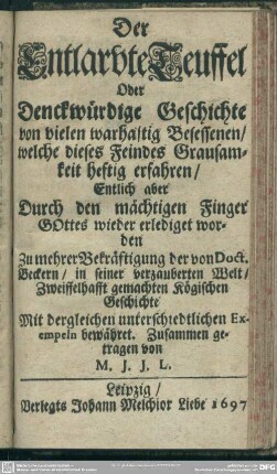 Der Entlarvte Teuffel Oder Denckwürdige Geschichte von vielen warhaftig Besessenen/ welche dieses Feindes Grausamkeit heftig erfahren