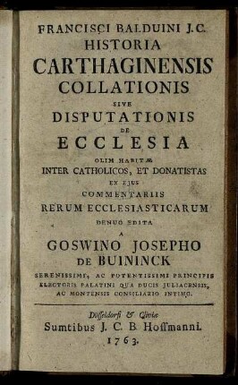 Francisci Balduini I. C. Historia Carthaginensis Collationis Sive Disputationis De Ecclesiae, Olim Habitæ Inter Catholicos, Et Donatistas Ex Eius Commentariis Rerum Ecclesiasticarum
