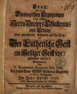 Frag: Ob in den Theologischen Ergötzungen Deß (Titl) Herrn Doctors Chladenius von Erlang Eine zureichende Antwort auf die Frag: Ob Der Lutherische Geist ein Heiliger Geist seye? gefunden werde?
