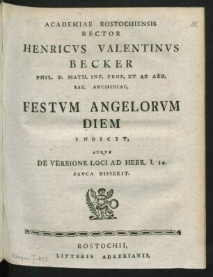 Academiae Rostochiensis Rector Henricus Valentinus Becker Phil. D. Math. Inf. Prof. Et Ad Aed. Iac. Archidiac. Festum Angelorum Diem Indicit, Atque De Versione Loci Ad Hebr. I. 14. Pauca Disserit.