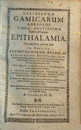 Deliciarum gamicarum aureolus : varia, doctissima, elaboratißimaque epithalamia, partim sacra, partim alia in nuptias potentissimorum regum, serenissimorum electorum, illustrissimorum principum ... exhibens
