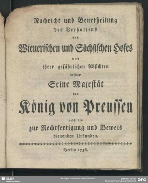 Nachricht und Beurtheilung des Verhaltens des Wienerischen und Sächsischen Hofes und ihrer gefährlichen Absichten wider Seine Majestät den König von Preussen