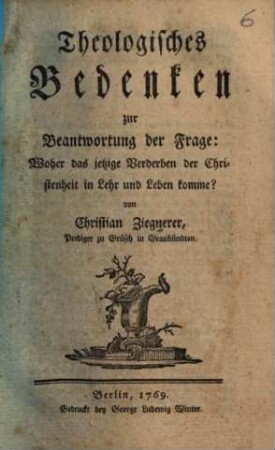 Theologisches Bedenken zur Beantwortung der Frage: Woher das jetzige Verderben der Christenheit in Lehr und Leben komme?, 1 (1769)