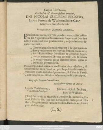 Copia Literarum Perillustris & Generosissimi Domini, Dni Nicolai Guilielmi Beckers, Liberi Baronis de Walhorn ... Praenobilis ac Magnifice Domine. Praesentibus certiorare volui, qualiter concredita hesterna die Augustissimo Romanorum Imperatori Domini nostro clementissimo praesentarim, responderitque sequenti formula ... : Augustae Vindelicorum, d. 30. Ianuar. Ao. 1690. ...